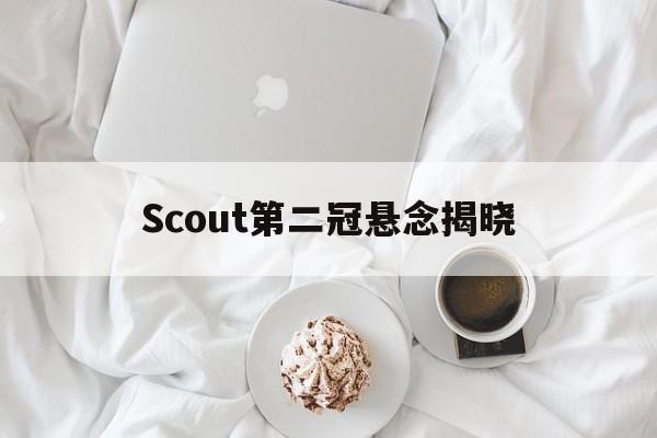 Scout第二冠悬念揭晓(Scout回到LCK谈JDG)|bbin游戏入口
